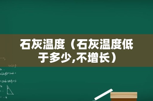 石灰温度（石灰温度低于多少,不增长）