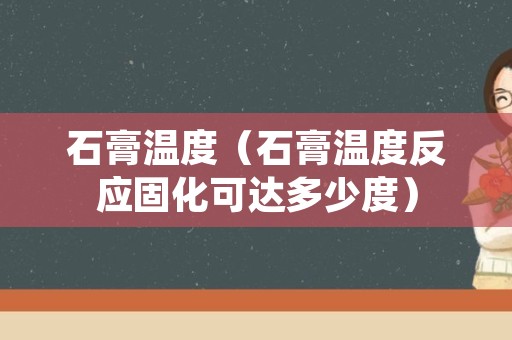 石膏温度（石膏温度反应固化可达多少度）