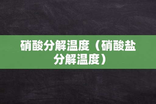 硝酸分解温度（硝酸盐 分解温度）