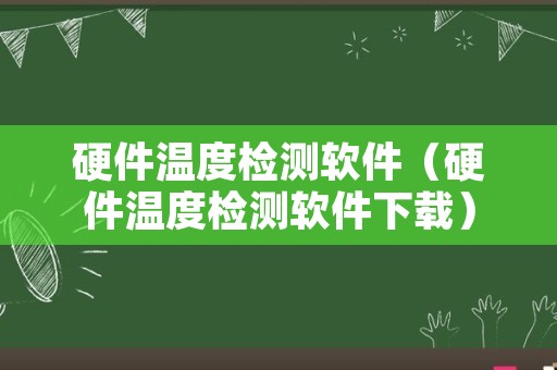 硬件温度检测软件（硬件温度检测软件下载）