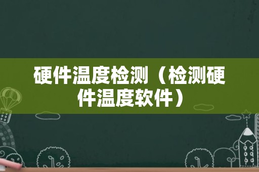 硬件温度检测（检测硬件温度软件）