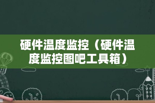 硬件温度监控（硬件温度监控图吧工具箱）
