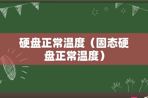 硬盘正常温度（固态硬盘正常温度）