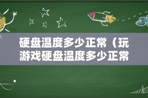 硬盘温度多少正常（玩游戏硬盘温度多少正常）