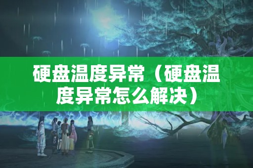 硬盘温度异常（硬盘温度异常怎么解决）