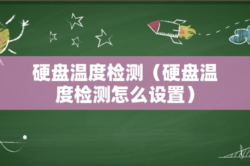 硬盘温度检测（硬盘温度检测怎么设置）