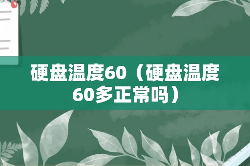 硬盘温度60（硬盘温度60多正常吗）