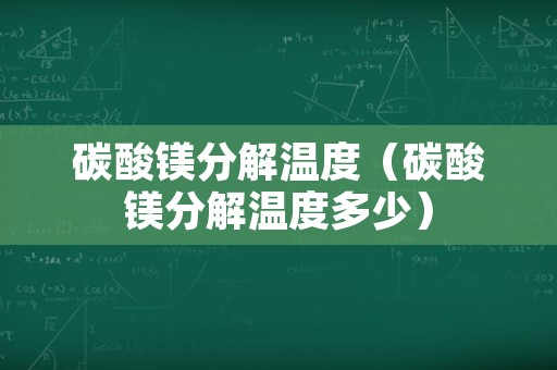 碳酸镁分解温度（碳酸镁分解温度多少）