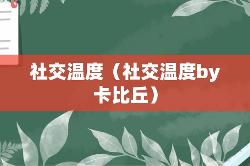 社交温度（社交温度by卡比丘）
