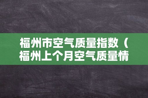 福州市空气质量指数（福州上个月空气质量情况）