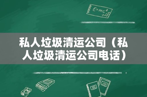 私人垃圾清运公司（私人垃圾清运公司电话）