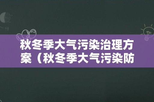秋冬季大气污染治理方案（秋冬季大气污染防治）