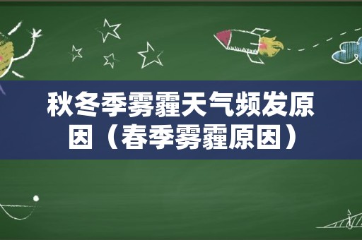 秋冬季雾霾天气频发原因（春季雾霾原因）