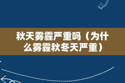 秋天雾霾严重吗（为什么雾霾秋冬天严重）