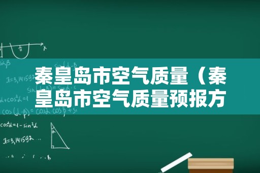 秦皇岛市空气质量（秦皇岛市空气质量预报方法研究）