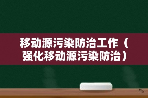 移动源污染防治工作（强化移动源污染防治）