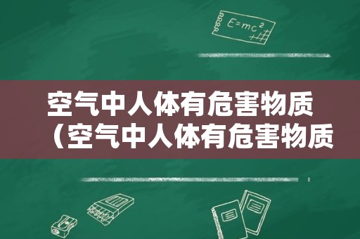 空气中人体有危害物质（空气中人体有危害物质有哪些）