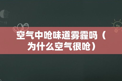 空气中呛味道雾霾吗（为什么空气很呛）