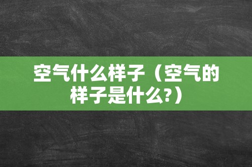 空气什么样子（空气的样子是什么?）