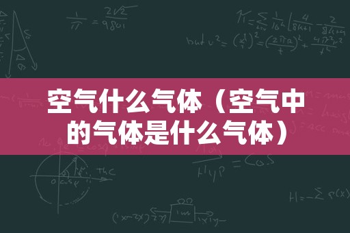 空气什么气体（空气中的气体是什么气体）