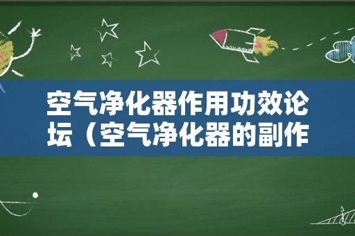 空气净化器作用功效论坛（空气净化器的副作用）