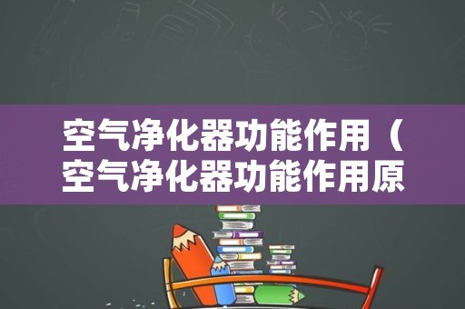 空气净化器功能作用（空气净化器功能作用原理）