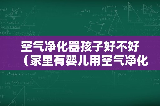 空气净化器孩子好不好（家里有婴儿用空气净化器好不好?）