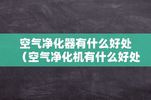 空气净化器有什么好处（空气净化机有什么好处）