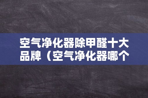 空气净化器除甲醛十大品牌（空气净化器哪个品牌除甲醛最好）