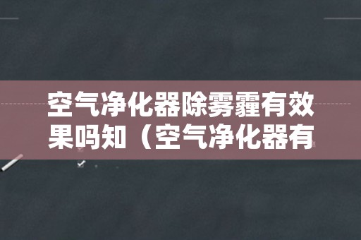 空气净化器除雾霾有效果吗知（空气净化器有除尘的效果吗）