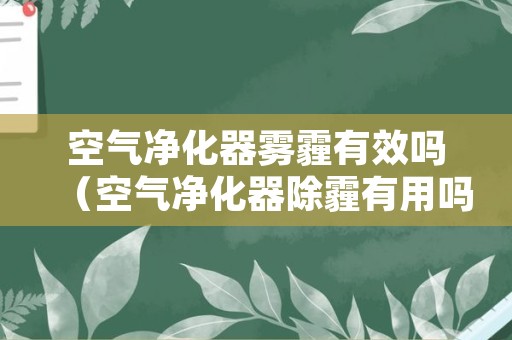 空气净化器雾霾有效吗（空气净化器除霾有用吗）