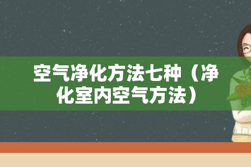 空气净化方法七种（净化室内空气方法）