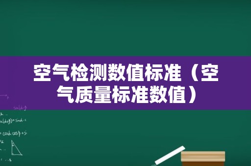 空气检测数值标准（空气质量标准数值）