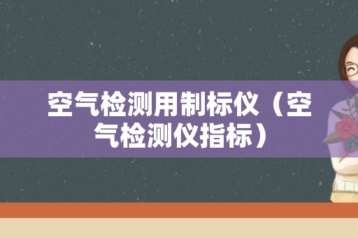 空气检测用制标仪（空气检测仪指标）