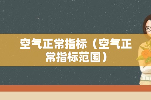 空气正常指标（空气正常指标范围）