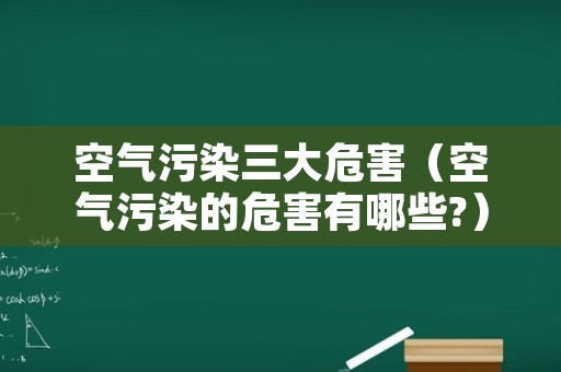 空气污染三大危害（空气污染的危害有哪些?）