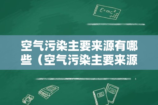 空气污染主要来源有哪些（空气污染主要来源有哪些因素）