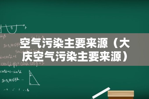 空气污染主要来源（大庆空气污染主要来源）
