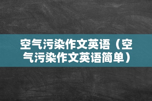 空气污染作文英语（空气污染作文英语简单）