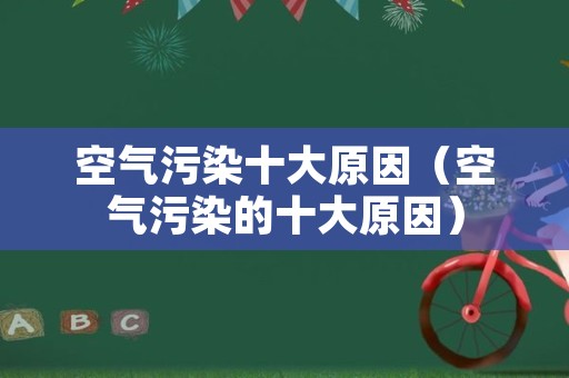 空气污染十大原因（空气污染的十大原因）