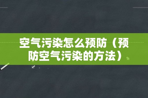 空气污染怎么预防（预防空气污染的方法）