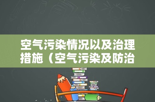 空气污染情况以及治理措施（空气污染及防治措施）