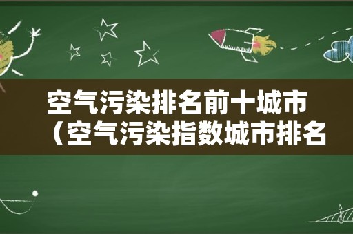 空气污染排名前十城市（空气污染指数城市排名）