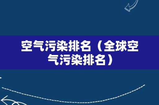 空气污染排名（全球空气污染排名）