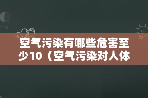 空气污染有哪些危害至少10（空气污染对人体有哪些危害）