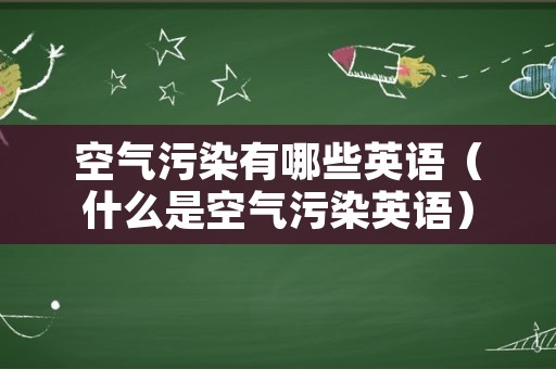 空气污染有哪些英语（什么是空气污染英语）