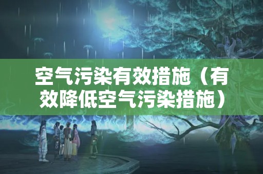 空气污染有效措施（有效降低空气污染措施）