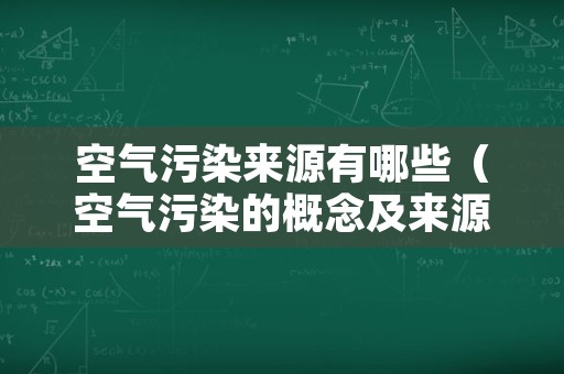 空气污染来源有哪些（空气污染的概念及来源）