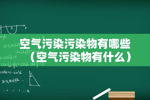 空气污染污染物有哪些（空气污染物有什么）