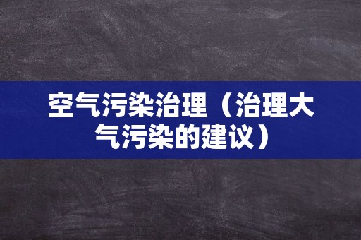 空气污染治理（治理大气污染的建议）